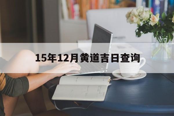 15年12月黄道吉日查询,阳历15年12月
