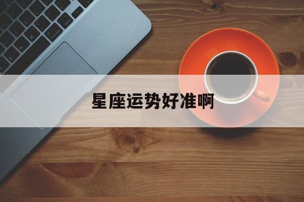 星座运势好准啊,星座运势准吗,看了心里忐忑不安