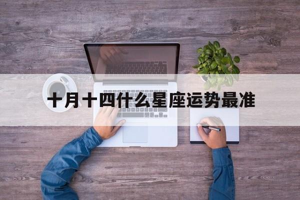 十月十四什么星座运势最准,十月十四的星座是什么座
