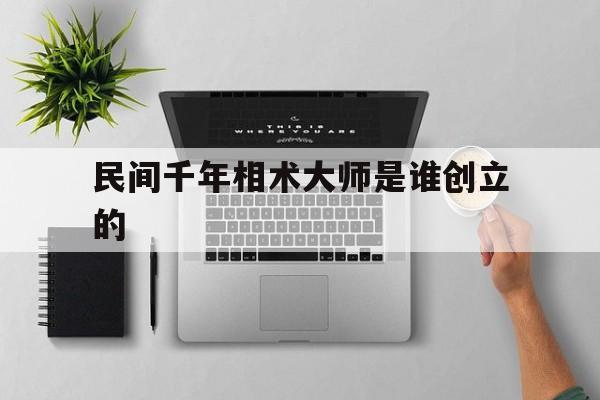 民间千年相术大师是谁创立的,民间相术秘传口诀