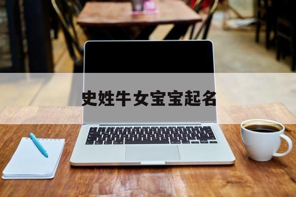 史姓牛女宝宝起名,史姓牛宝宝取名宜用字