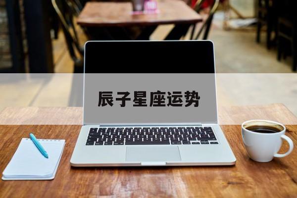 辰子星座运势,子辰星座双子座最近感情运势