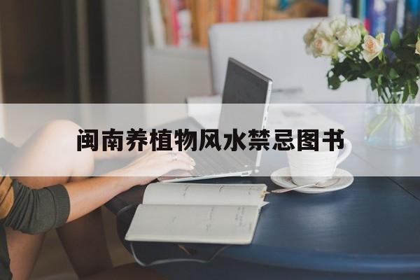 闽南养植物风水禁忌图书,闽南养植物风水禁忌图书有哪些