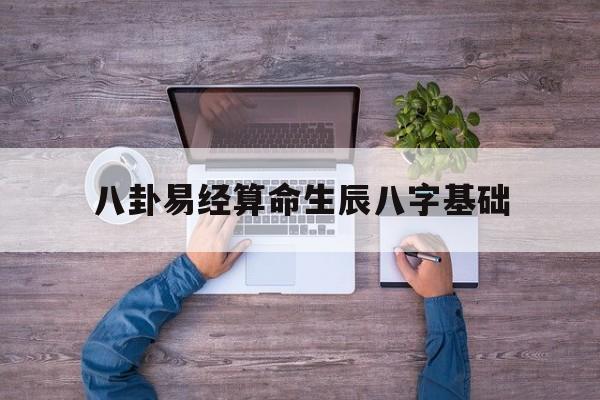 八卦易经算命生辰八字基础,八卦算命,周易八卦算命,免费