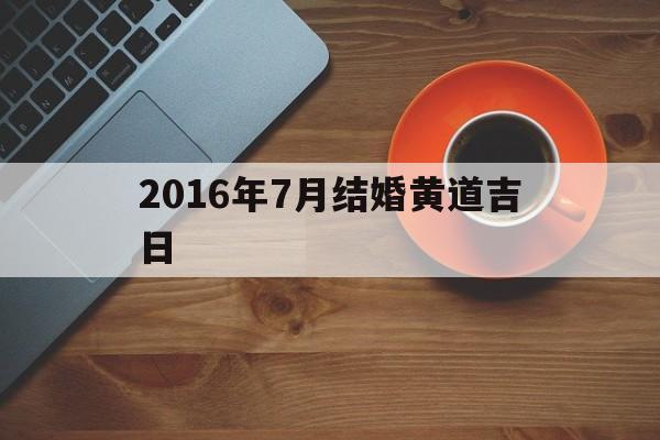 2016年7月结婚黄道吉日,2016年6月结婚吉日