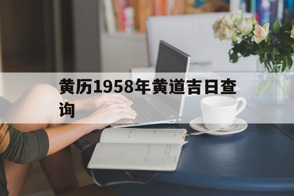 黄历1958年黄道吉日查询,老黄历1958年