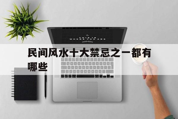 民间风水十大禁忌之一都有哪些,民间风水禁忌大全,终生受用