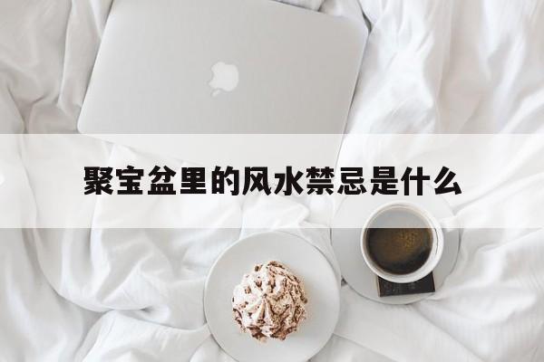 聚宝盆里的风水禁忌是什么,聚宝盆摆放什么位置最好