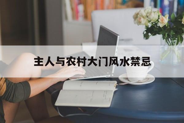 主人与农村大门风水禁忌,农村大门和屋门能正对着吗