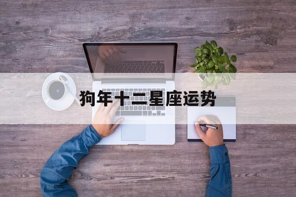 狗年十二星座运势,十二星座属狗人今日运势