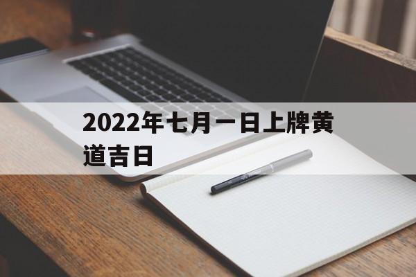 2022年七月一日上牌黄道吉日,2021年7月适合上牌的日子