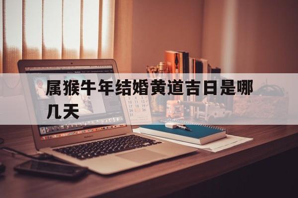 属猴牛年结婚黄道吉日是哪几天,属猴人在牛年的婚姻