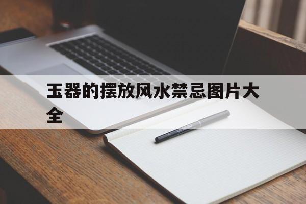玉器的摆放风水禁忌图片大全,玉器摆设图片大全