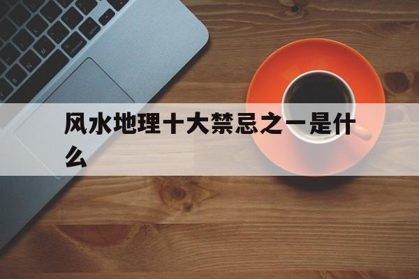 风水地理十大禁忌之一是什么,风水地理知识大全