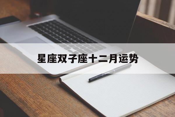 星座双子座十二月运势,双子座十二月运势2020年