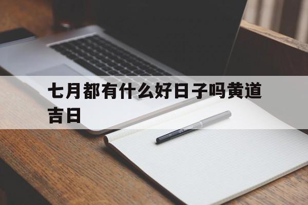七月都有什么好日子吗黄道吉日,七月有什么重要日子
