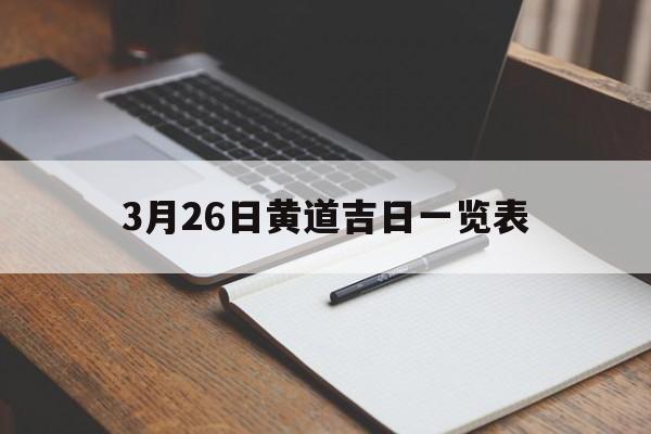 3月26日黄道吉日一览表,2021年三月26日是黄道吉日吗