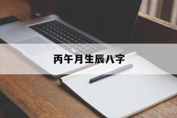 丙午月生辰八字,丙午日子月生