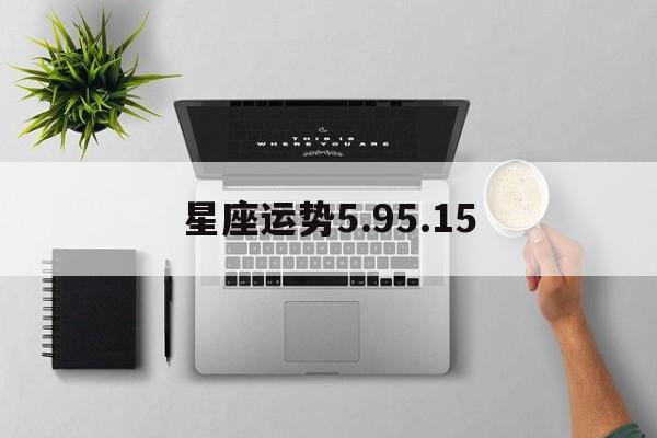 星座运势5.95.15,星座运势查询配对日期第一星座