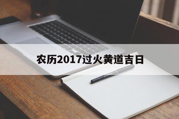 农历2017过火黄道吉日,过农历的日子