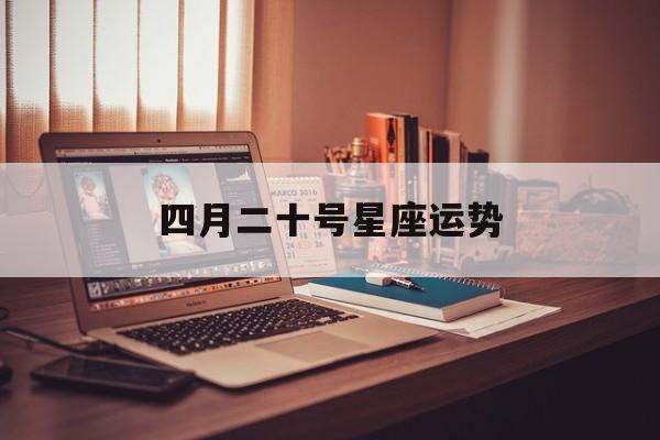 四月二十号星座运势,四月二十号星座运势女