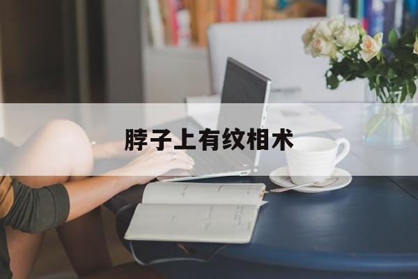 脖子上有纹相术,脖子有颈纹风水