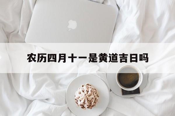 农历四月十一是黄道吉日吗,今年农历八月初十是黄道吉日吗