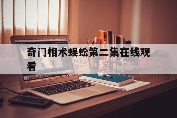 奇门相术蜈蚣第二集在线观看,奇门相术人心完整版