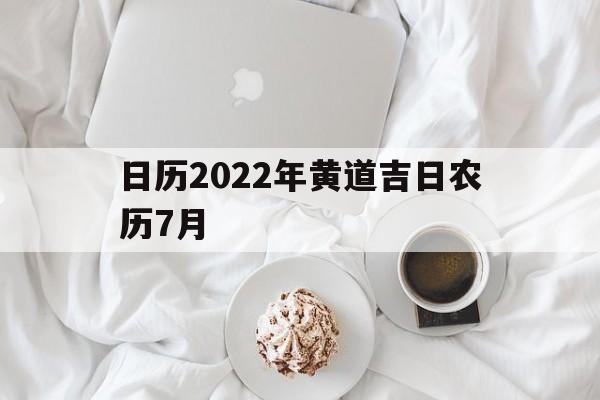 日历2022年黄道吉日农历7月,日历2022年黄道吉日农历7月12日