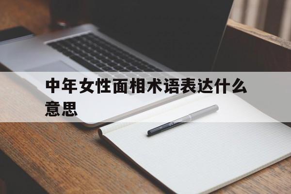 中年女性面相术语表达什么意思,中年女人面相
