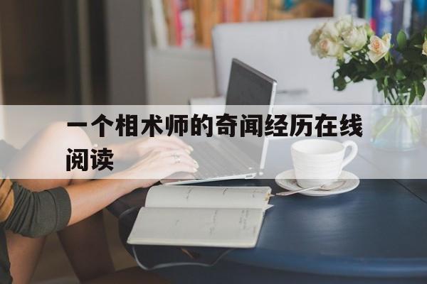 一个相术师的奇闻经历在线阅读,相术师讲述我遇到的奇闻经历