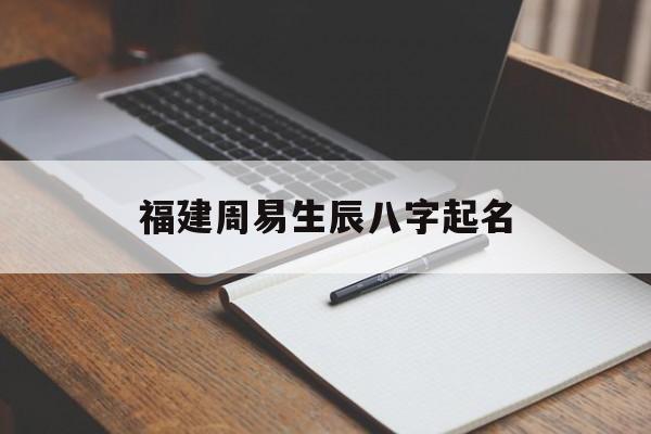 福建周易生辰八字起名,福建人起名