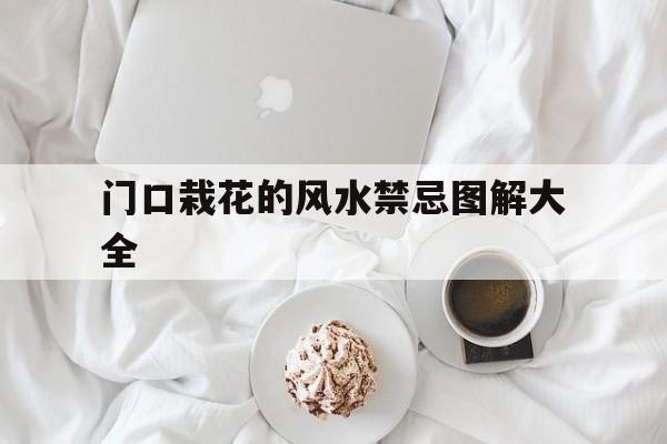 门口栽花的风水禁忌图解大全,门口栽花的风水禁忌图解大全视频