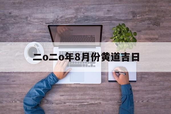 二o二o年8月份黄道吉日,2120年8月黄道吉日