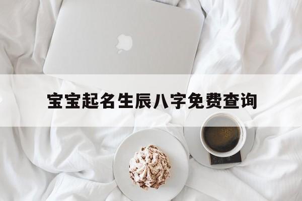宝宝起名生辰八字免费查询,宝宝取名字大全生辰八字