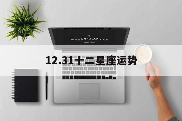 12.31十二星座运势,app2021年12星座运势