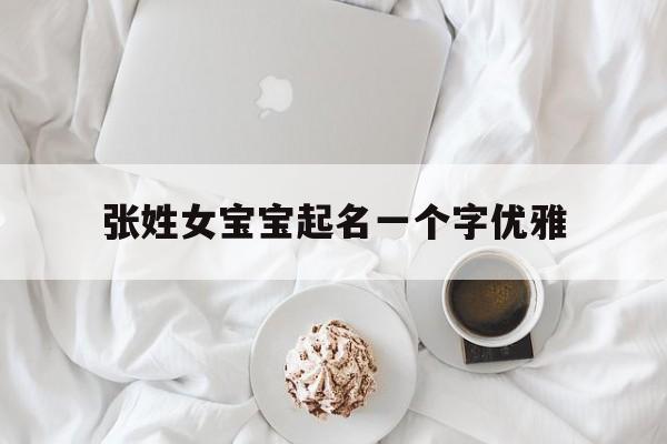 张姓女宝宝起名一个字优雅,张姓女宝宝名字简单明了