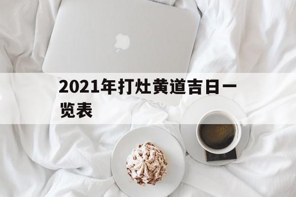 2021年打灶黄道吉日一览表,打灶吉日查询2021